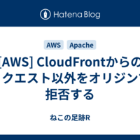  [AWS] CloudFrontからのリクエスト以外をオリジンで拒否する