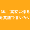 #136.「実家に帰る」を英語で言いたい