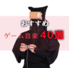 【神曲】20代男子がおすすめするゲーム音楽（ゲーソン）40選【作業用BGM】