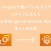 AWS Fargateで動いているコンテナにログインしたくて Systems Manager の Session Manager を使ってみた話