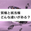 質権と抵当権の違いとは？不動産はどちらが使用・収益できるのか