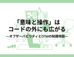「意味と操作」はコードの外にも広がる—オブザーバビリティとOTelの知識地図—