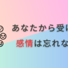 あなたから受けた感情は忘れない