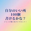 自分の良いところ１００個書けるかな！？