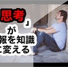 「思考」が情報を知識に変える【学生がやるべきたった1つのこと】