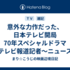 意外な力作だった、日本テレビ開局70年スペシャルドラマ『テレビ報道記者～ニュースをつないだ女たち～』
