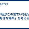 「私がこの世でいちばん好きな場所」を考える