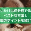 しいたけは何分茹でる？ベストな方法と時間のポイントを紹介！