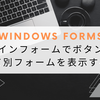 【Windows Forms】メインフォームでボタンを押して別フォームを表示する方法