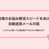 お客様のお悩み解消スピードをあげる自動返信メールの話