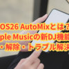 iOS26 AutoMixとは？Apple Musicの新DJ機能の使い方・解除・トラブル解決ガイド
