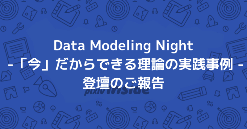 Data Modeling Night -「今」だからできる理論の実践事例 - 登壇のご報告