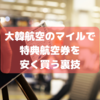 【燃油高の今だから】大韓航空のマイルで特典航空券を安く買う裏技