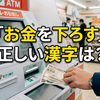 「お金を下ろす」の正しい漢字は？「引き落とす」との違いも徹底解説！