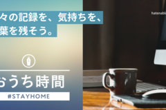 はてなブログで、日々の記録を、気持ちを、言葉を残そう。お題「 #おうち時間 」を始めました