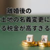 離婚後の家や土地の名義変更にかかる税金が高すぎる