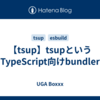 【tsup】tsupというTypeScript向けbundler