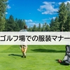 【これからゴルフを始める人へ】スコアより大事なゴルフ場での服装マナー