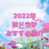 2022年おすすめ秋ドラマを紹介します！個人の好みで選んでいるので偏っています！