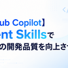 【GitHub Copilot】Agent Skillsでチームの開発品質を向上させた話