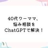 40代ワーママ、悩み相談をChatGPTで解決！