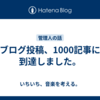 ブログ投稿、1000記事に到達しました。