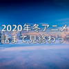 2020年冬アニメを3話まで見終わって