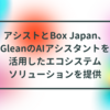 アシストとBox Japan、GleanのAIアシスタントを活用したエコシステムソリューションを提供 半田貞治郎