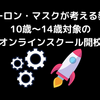 イーロン・マスクが考える教育_10歳〜14歳対象のオンラインスクール開校