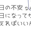 明日の不安なんて明日になってから考えればいいんだよ