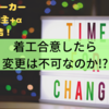 どこのハウスメーカーでも着工合意したら変更は不可なのか!?