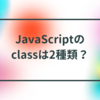 JavaScriptのclassは2種類？