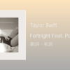 【歌詞・和訳】Taylor Swift / Fortnight Feat. Post Malone / アルバム「The Tortured Poets Department」収録曲