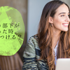 自分より部下が優秀だった時、何に気をつける？
