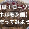 超簡単！ローソンの【ホルモン鍋】を作ってみよう ～ホルモン鍋食いたきゃローソンへGO！～