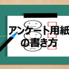 【決して侮ることなかれ！】アンケート用紙の書き方