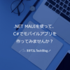 .NET MAUIを使って、C#でモバイルアプリを作ってみませんか？