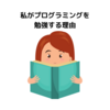 私がプログラミングを勉強する理由