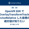 OpenVR SDK で SetOverlayTransformTrackedDeviceRelative した座標の絶対値が知りたい