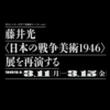 【展覧会・講演／ドキュメント資料追加】美大じゃない大学で美術展をつくる vol.1　藤井光〈日本の戦争美術 1946〉展を再演する（3/11-15）