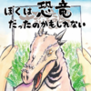 【いつでもお父さんはかっこいい】６６００万年前……ぼくは恐竜だったのかもしれない