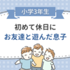 【小学3年生】初めて休日にお友達と遊んだ息子