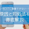 U-NEXTに登録できない？原因・対処法をまとめて徹底解説！