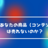 なぜあなたの商品（コンテンツ）は売れないのか？