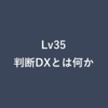 Lv35：判断DXとは何か