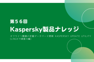 Kaspersky製品ナレッジ 第56回 ～オフライン環境の定義データベース更新 Kaspersky Update Utility (Linuxで頑張る編)～