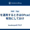 PHPを運用するときはOPcacheを有効にしておけ