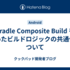 Gradle Composite Build を用いたビルドロジックの共通化について