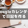 Googleカレンダーなるもので日記をしてみんとてするなり