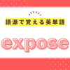 語源で覚える英単語｢expose｣